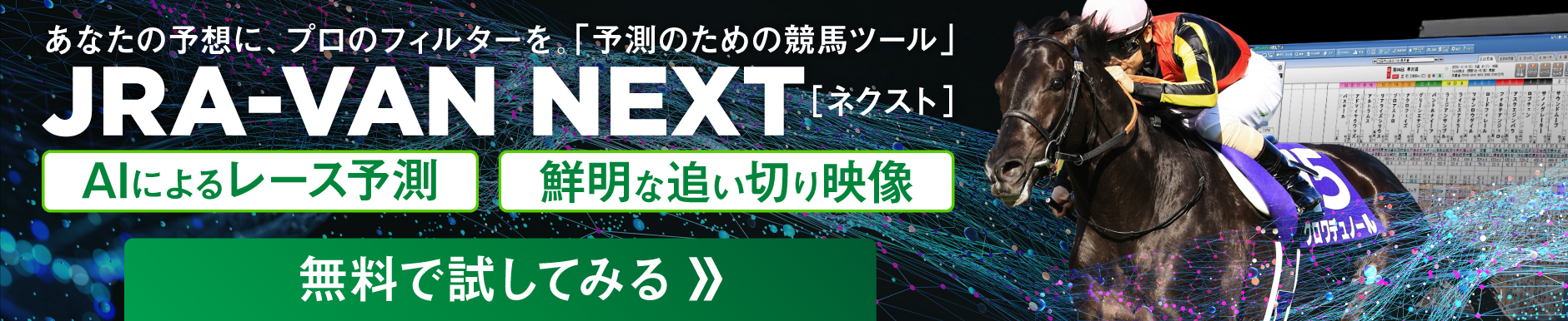 あなたの予想に、プロのフィルターを。「予測のための競馬ツール」 JRA-VAN NEXT [ネクスト] AIによるレース予測 鮮明な追い切り映像 無料で試してみる
